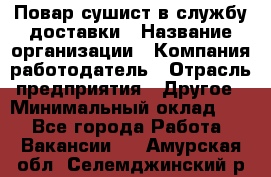 Повар-сушист в службу доставки › Название организации ­ Компания-работодатель › Отрасль предприятия ­ Другое › Минимальный оклад ­ 1 - Все города Работа » Вакансии   . Амурская обл.,Селемджинский р-н